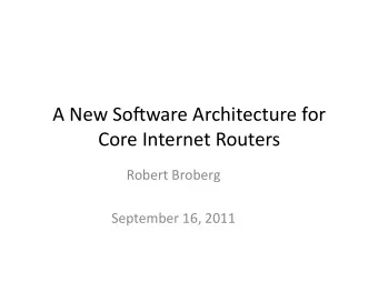 A New So(ware Architecture for  Core Internet Routers  Robert Broberg  September 16, 2011