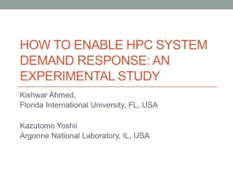 HOW TO ENABLE HPC SYSTEM  DEMAND RESPONSE: AN  EXPERIMENTAL STUDY  Kishwar Ahmed,  Florida