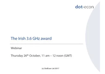 The Irish 3.6 GHz award  Webinar Thursday 26 th October, 11 am  12 noon (GMT)  (c) DotEcon Ltd