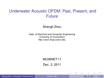 Underwater Acoustic OFDM: Past, Present, and  Future  Shengli Zhou  Dept. of Electrical and