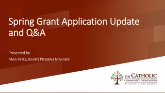 Spring Grant Appli  licatio  ion Update  and Q&amp;A  Pres  esented by M AYA R EY EYES , G RANTS P