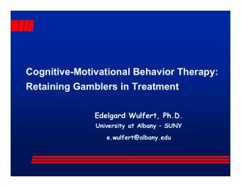Cognitive-Motivational Behavior Therapy:  Retaining Gamblers in Treatment  Edelgard Wulfert, Ph.D.