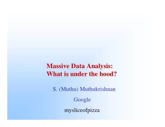 Massive Data Analysis:  What is under the hood?  S. (Muthu) Muthukrishnan  Google  mysliceofpizza
