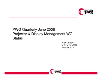 PWG Quarterly June 2008  Projector &amp; Display Management WG  Status  Rick Landau  Dell, CTO
