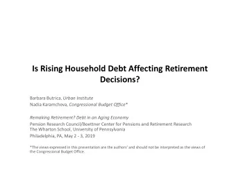 Is Rising Household Debt Affecting Retirement  Decisions? Barbara Butrica, Urban Institute Nadia