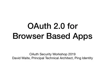 OAuth 2.0 for  Browser Based Apps OAuth Security Workshop 2019  David Waite, Principal Technical