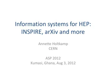 Information systems for HEP:  INSPIRE, arXiv and more  Annette Holtkamp  CERN  ASP 2012  Kumasi,