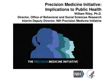 Precision Medicine Initiative:  Implications to Public Health  William Riley, Ph.D.  Director,