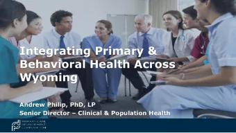 Behavioral Health Across  Wyoming  Andrew Philip, PhD, LP Senior Director  Clinical &amp;