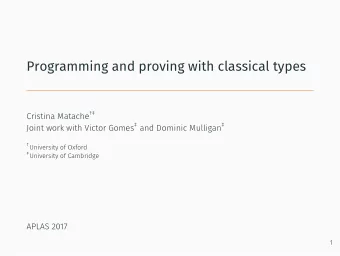 Programming and proving with classical types Cristina Matache   University of Oxford