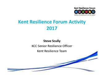 Kent Resilience Forum Activity  2017  Steve Scully  KCC Senior Resilience Officer  Kent Resilience