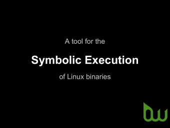 Symbolic Execution  of Linux binaries  About Symbolic Execution   Dynamically explore all
