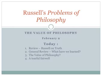 Philosophy  THE VALUE OF PHILOSOPHY  February 9  Today : 1. Review  Russell on Truth 2. General