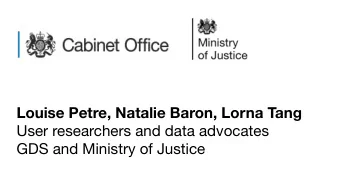 User researchers and data advocates   GDS and Ministry of Justice  da ta!  1. an imitation of a