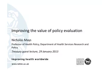 Improving the value of policy evaluation Nicholas Mays  Professor of Health Policy Department of
