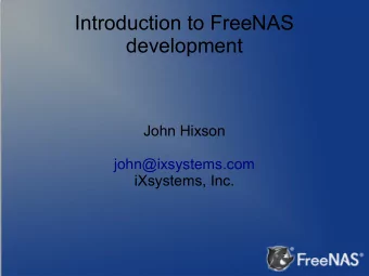 Introduction to FreeNAS  development  John Hixson  john@ixsystems.com  iXsystems, Inc.  A bit about
