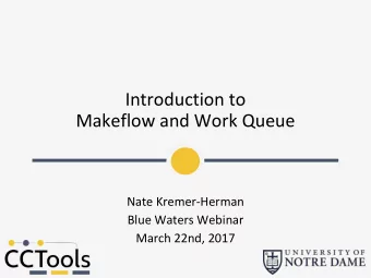 Introduction to  Makeflow and Work Queue  Nate Kremer-Herman  Blue Waters Webinar  March 22nd, 2017