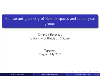 Equivariant geometry of Banach spaces and topological  groups  Christian Rosendal,  University of