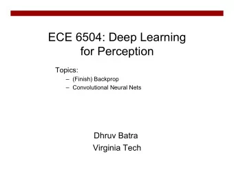 ECE 6504: Deep Learning  for Perception  Topics:  (Finish) Backprop  Convolutional Neural
