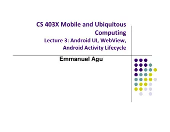 CS 403X Mobile and Ubiquitous  Computing Lecture 3: Android UI, WebView, Android Activity Lifecycle