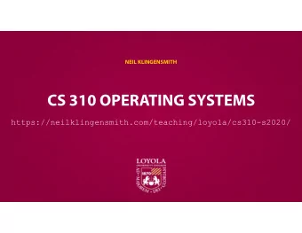 CS 310 OPERATING SYSTEMS  https://neilklingensmith.com/teaching/loyola/cs310-s2020/  WHY DO YOU