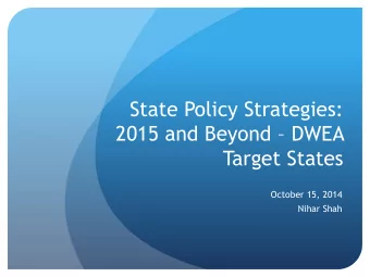 State Policy Strategies: 2015 and Beyond  DWEA  Target States  October 15, 2014  Nihar Shah