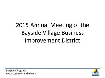 2015 Annual Meeting of the  Bayside Village Business  Improvement District  Bayside Village BID