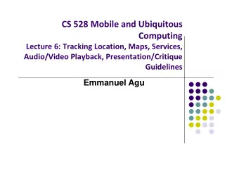 CS 528 Mobile and Ubiquitous  Computing Lecture 6: Tracking Location, Maps, Services, Audio/Video