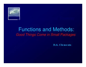 Functions and Methods:  Functions and Methods:  Good Things Come in Small Packages  D.A. Cle me nts