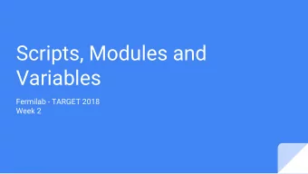 Scripts, Modules and  Variables  Fermilab - TARGET 2018  Week 2  Python script  #! - shebang