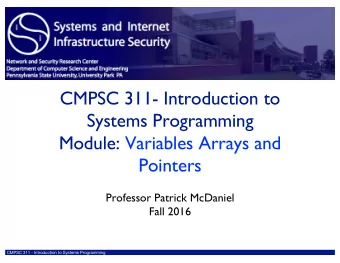 CMPSC 311- Introduction to  Systems Programming  Module: Variables Arrays and  Pointers  Professor