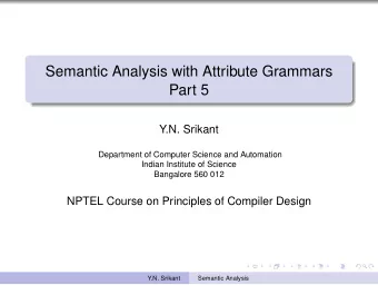 Semantic Analysis with Attribute Grammars  Part 5  Y.N. Srikant  Department of Computer Science and