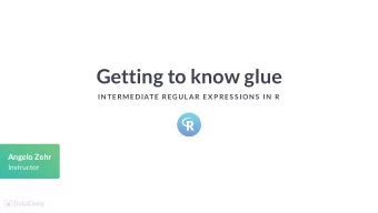 Getting to know glue  IN TERMEDIATE REGULAR EX P RES S ION S  IN  R  Angelo Zehr  Instructor