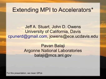 Extending MPI to Accelerators*  Jeff A. Stuart, John D. Owens  University of California, Davis