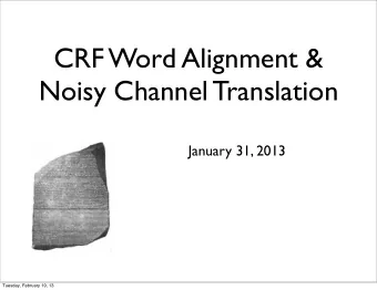 CRF Word Alignment &amp;  Noisy Channel Translation  January 31, 2013  Tuesday, February 19, 13