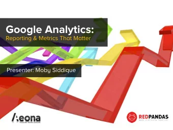 Google Analytics:  Reporting &amp; Metrics That Matter  Presenter: Moby Siddique Moby Siddique