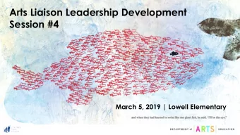 Arts Liaison Leadership Development  Session #4  March 5, 2019 | Lowell Elementary  Agenda
