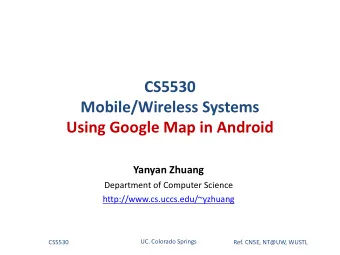 CS5530  Mobile/Wireless Systems  Using Google Map in Android  Yanyan Zhuang  Department of Computer