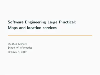 Software Engineering Large Practical:  Maps and location services  Stephen Gilmore  School of