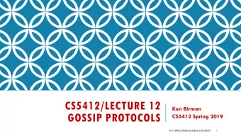 CS5412/LECTURE 12  Ken Birman  GOSSIP PROTOCOLS  CS5412 Spring 2019
