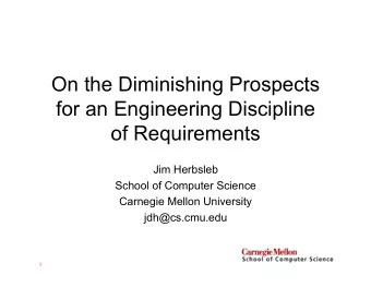 On the Diminishing Prospects  for an Engineering Discipline  of Requirements  Jim Herbsleb  School