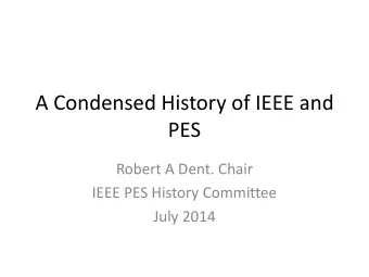 A Condensed History of IEEE and  PES  Robert A Dent. Chair  IEEE PES History Committee  July 2014