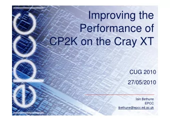 Improving the  Performance of  CP2K on the Cray XT  CUG 2010  27/05/2010  Iain Bethune  EPCC