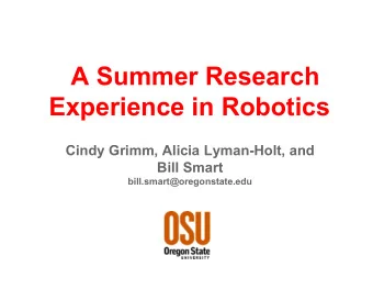 A Summer Research  Experience in Robotics  Cindy Grimm, Alicia Lyman-Holt, and  Bill Smart