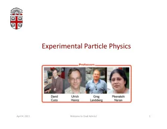Experimental  Par;cle  Physics    April  4,  2011    Welcome  to  Grad