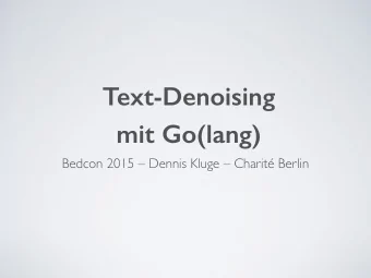 Text-Denoising   mit Go(lang)  Bedcon 2015  Dennis Kluge  Charit Berlin
