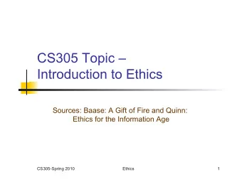 CS305 Topic   Introduction to Ethics  Sources: Baase: A Gift of Fire and Quinn:  Ethics for the