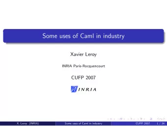 Some uses of Caml in industry  Xavier Leroy  INRIA Paris-Rocquencourt  CUFP 2007  X. Leroy (INRIA)