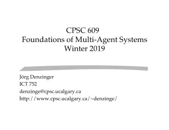 CPSC 609  Foundations of Multi-Agent Systems   Winter 2019   Jrg Denzinger  ICT 752