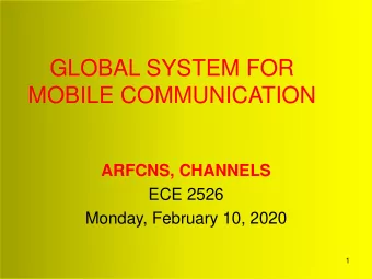 GLOBAL SYSTEM FOR  MOBILE COMMUNICATION  ARFCNS, CHANNELS  ECE 2526  Monday, February 10, 2020  1